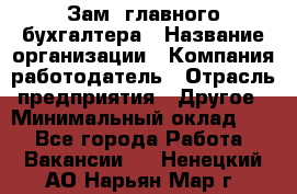 Зам. главного бухгалтера › Название организации ­ Компания-работодатель › Отрасль предприятия ­ Другое › Минимальный оклад ­ 1 - Все города Работа » Вакансии   . Ненецкий АО,Нарьян-Мар г.